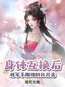 身体互换后将军手撕他的白月光最